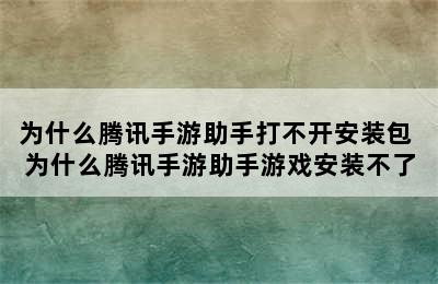 为什么腾讯手游助手打不开安装包 为什么腾讯手游助手游戏安装不了